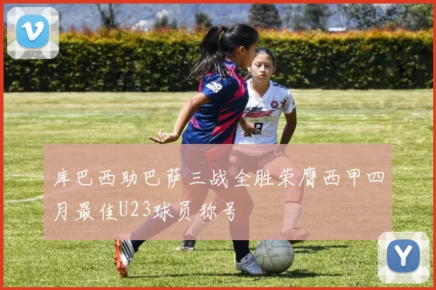 库巴西助巴萨三战全胜荣膺西甲四月最佳U23球员称号