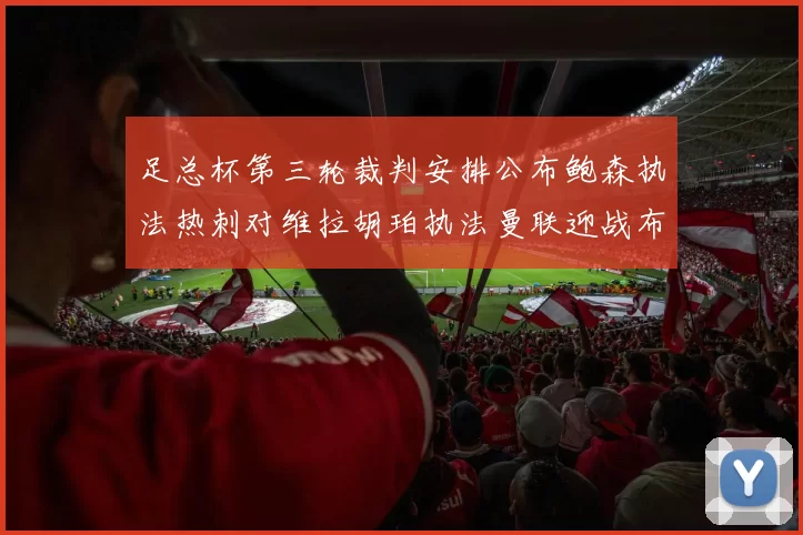 足总杯第三轮裁判安排公布鲍森执法热刺对维拉胡珀执法曼联迎战布莱顿