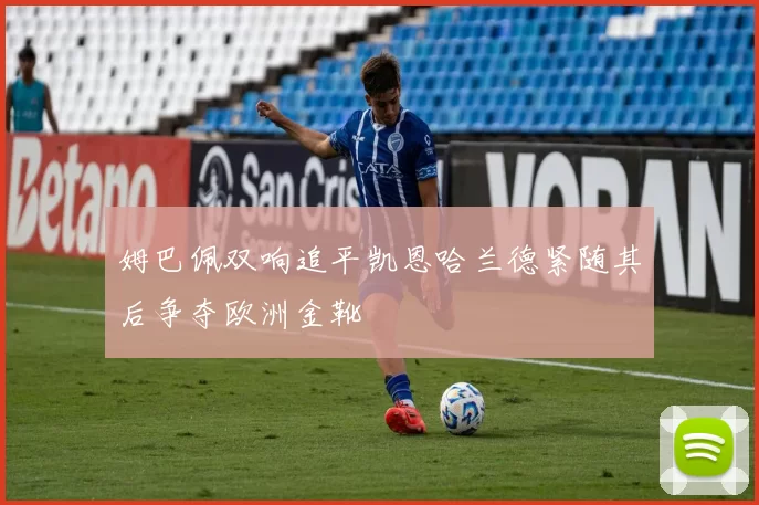姆巴佩双响追平凯恩哈兰德紧随其后争夺欧洲金靴