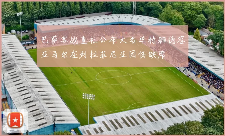 巴萨客战皇社公布大名单特狮德容亚马尔在列拉菲尼亚因伤缺席