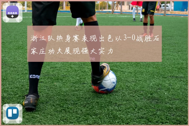 浙江队热身赛表现出色以3-0战胜石家庄功夫展现强大实力
