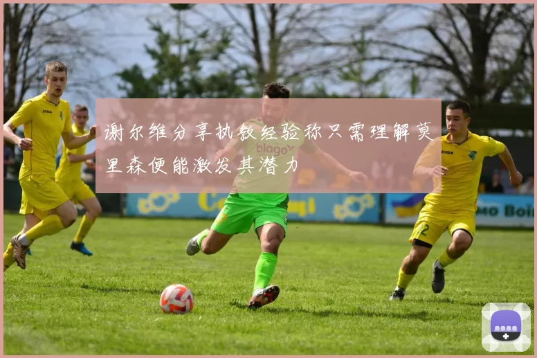 谢尔维分享执教经验称只需理解莫里森便能激发其潜力