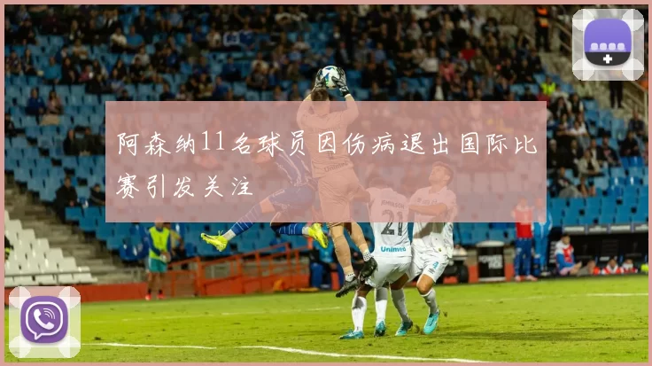 阿森纳11名球员因伤病退出国际比赛引发关注