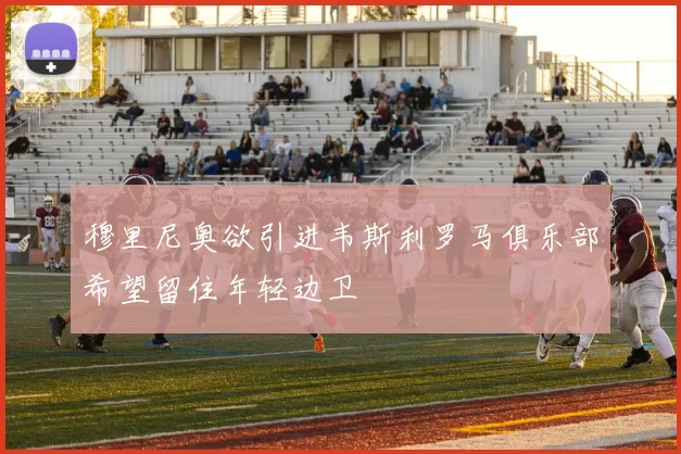 穆里尼奥欲引进韦斯利罗马俱乐部希望留住年轻边卫