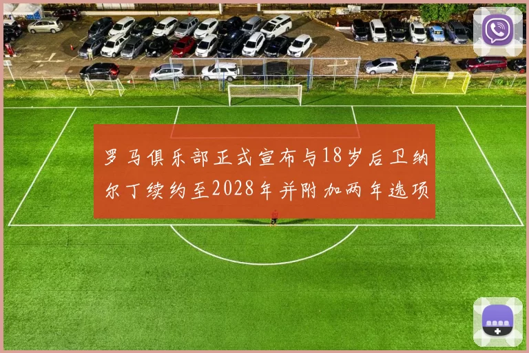 罗马俱乐部正式宣布与18岁后卫纳尔丁续约至2028年并附加两年选项