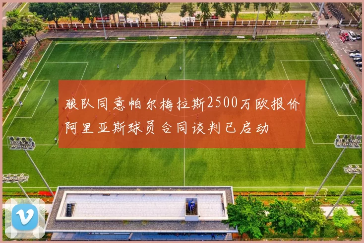 狼队同意帕尔梅拉斯2500万欧报价阿里亚斯球员合同谈判已启动