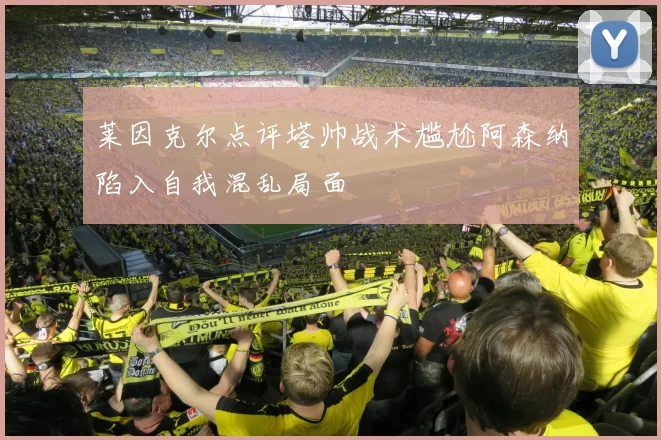 莱因克尔点评塔帅战术尴尬阿森纳陷入自我混乱局面